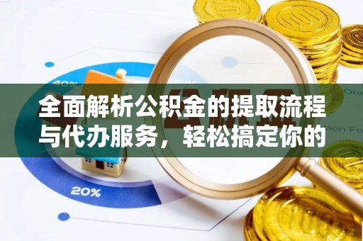 砀山全面解析公积金的提取流程与代办服务，轻松搞定你的公积金咨询代办提取