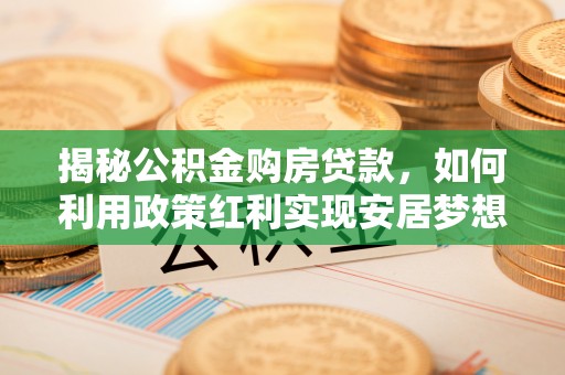 砀山揭秘公积金购房贷款，如何利用政策红利实现安居梦想