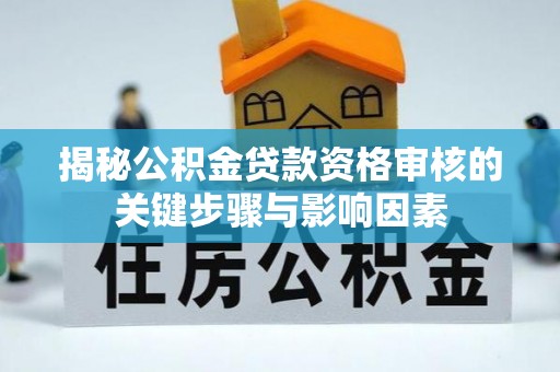 砀山揭秘公积金贷款资格审核的关键步骤与影响因素