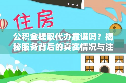 砀山公积金提取代办靠谱吗？揭秘服务背后的真实情况与注意事项
