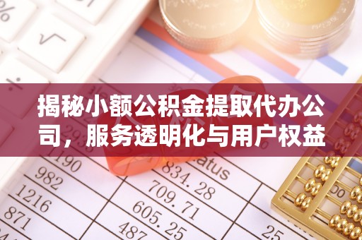 砀山揭秘小额公积金提取代办公司，服务透明化与用户权益保障