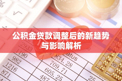 砀山公积金贷款调整后的新趋势与影响解析