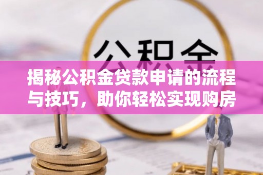 砀山揭秘公积金贷款申请的流程与技巧，助你轻松实现购房梦