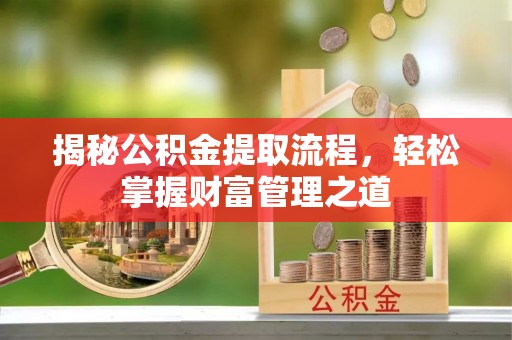 砀山揭秘公积金提取流程，轻松掌握财富管理之道