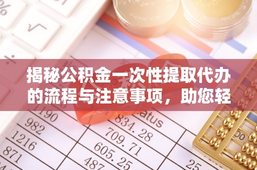 砀山揭秘公积金一次性提取代办的流程与注意事项，助您轻松搞定财务规划