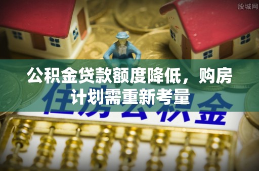 砀山公积金贷款额度降低，购房计划需重新考量