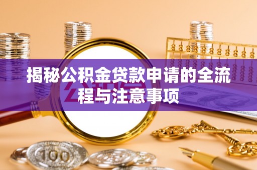 砀山揭秘公积金贷款申请的全流程与注意事项