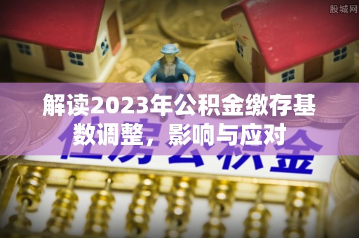 砀山解读2023年公积金缴存基数调整，影响与应对