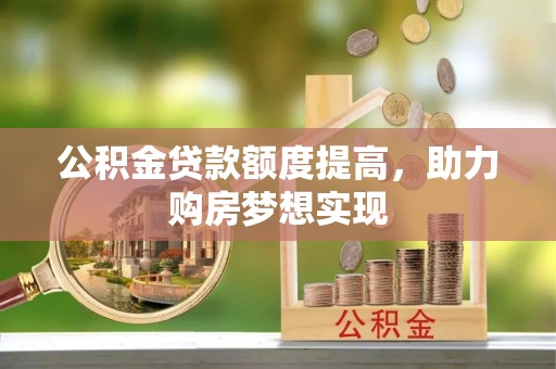砀山公积金贷款额度提高，助力购房梦想实现