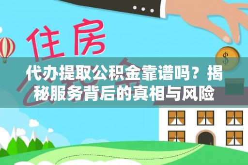 砀山代办提取公积金靠谱吗？揭秘服务背后的真相与风险
