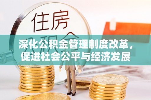 砀山深化公积金管理制度改革，促进社会公平与经济发展