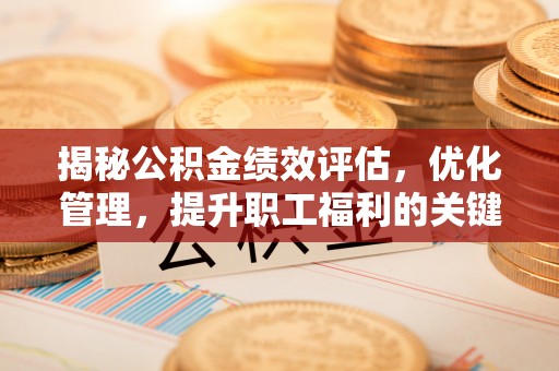 砀山揭秘公积金绩效评估，优化管理，提升职工福利的关键一步