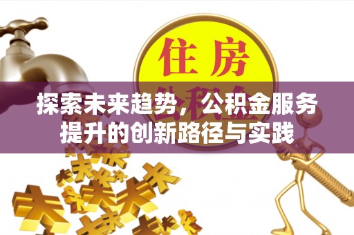 砀山探索未来趋势，公积金服务提升的创新路径与实践