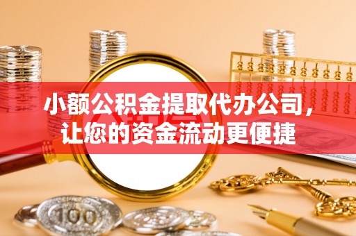砀山小额公积金提取代办公司，让您的资金流动更便捷