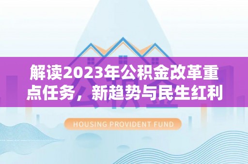 砀山解读2023年公积金改革重点任务，新趋势与民生红利