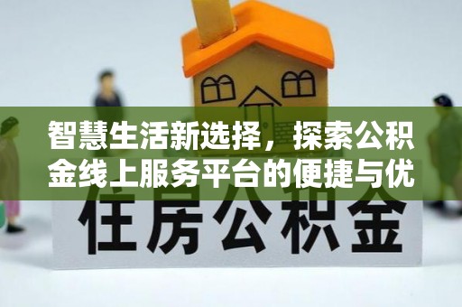 砀山智慧生活新选择，探索公积金线上服务平台的便捷与优势