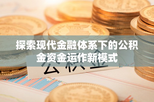 砀山探索现代金融体系下的公积金资金运作新模式