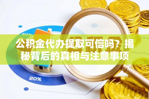 砀山公积金代办提取可信吗？揭秘背后的真相与注意事项