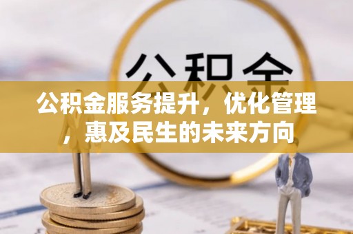 砀山公积金服务提升，优化管理，惠及民生的未来方向