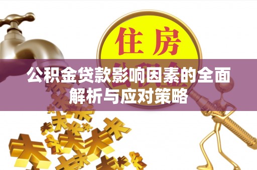 砀山公积金贷款影响因素的全面解析与应对策略