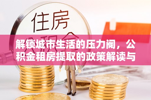 砀山解锁城市生活的压力阀，公积金租房提取的政策解读与实践指南