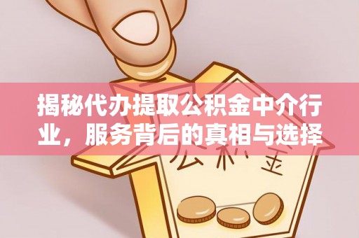 砀山揭秘代办提取公积金中介行业，服务背后的真相与选择指南
