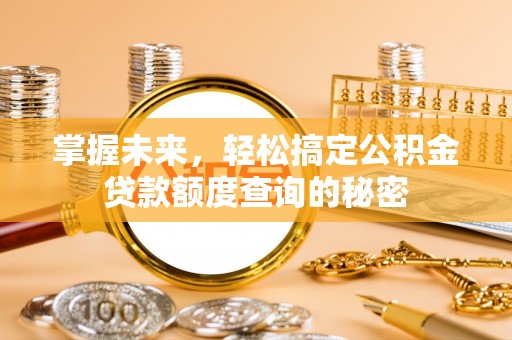 砀山掌握未来，轻松搞定公积金贷款额度查询的秘密