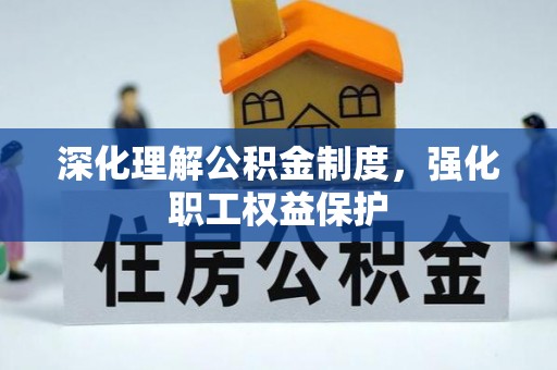 砀山深化理解公积金制度，强化职工权益保护