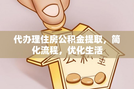 砀山代办理住房公积金提取，简化流程，优化生活