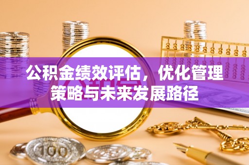 砀山公积金绩效评估，优化管理策略与未来发展路径
