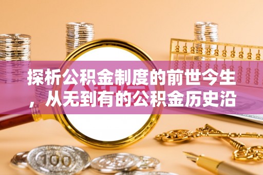 砀山探析公积金制度的前世今生，从无到有的公积金历史沿革解析