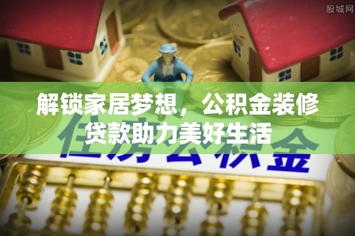 砀山解锁家居梦想，公积金装修贷款助力美好生活