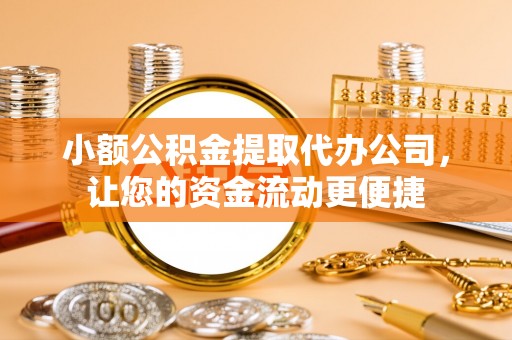 砀山小额公积金提取代办公司，让您的资金流动更便捷