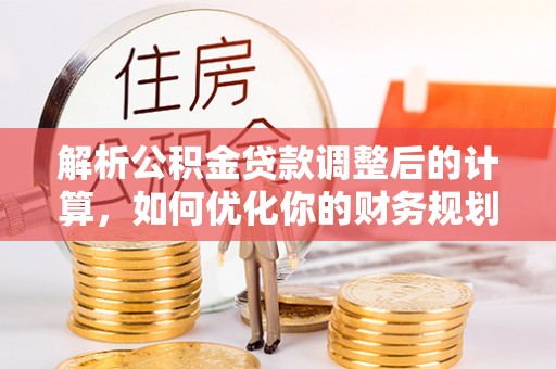 砀山解析公积金贷款调整后的计算，如何优化你的财务规划
