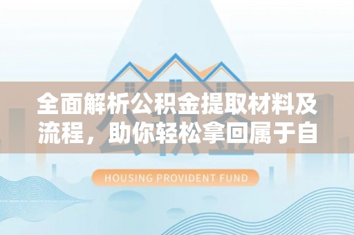 砀山全面解析公积金提取材料及流程，助你轻松拿回属于自己的钱