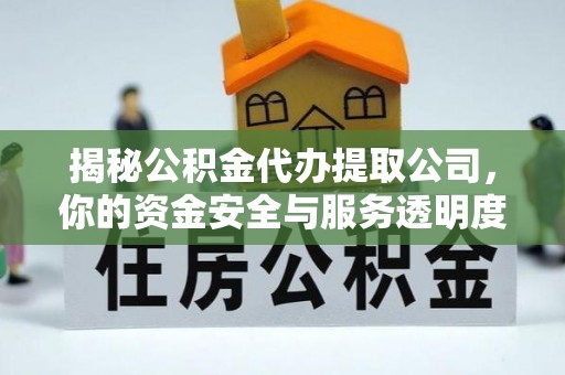 砀山揭秘公积金代办提取公司，你的资金安全与服务透明度全解析