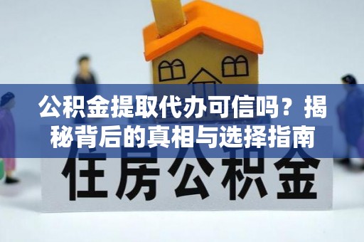 砀山公积金提取代办可信吗？揭秘背后的真相与选择指南