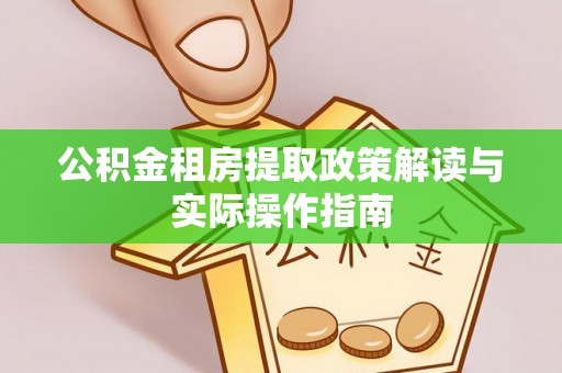 砀山公积金租房提取政策解读与实际操作指南