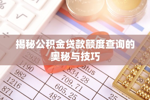 砀山揭秘公积金贷款额度查询的奥秘与技巧