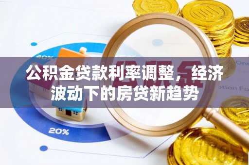 砀山公积金贷款利率调整，经济波动下的房贷新趋势