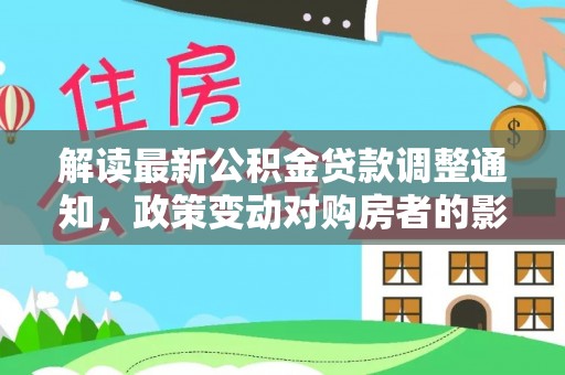 砀山解读最新公积金贷款调整通知，政策变动对购房者的影响