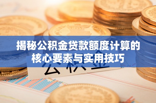 砀山揭秘公积金贷款额度计算的核心要素与实用技巧