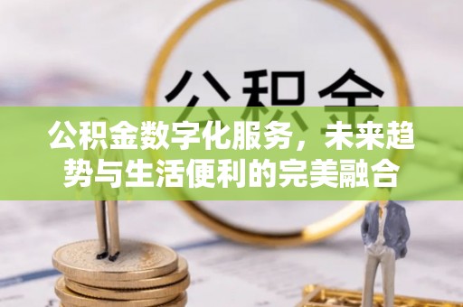 砀山公积金数字化服务，未来趋势与生活便利的完美融合