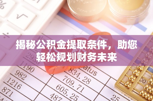 砀山揭秘公积金提取条件，助您轻松规划财务未来