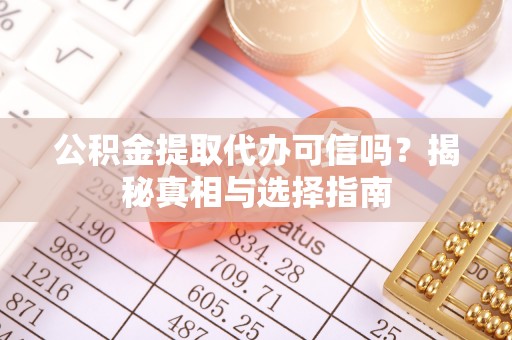 砀山公积金提取代办可信吗？揭秘真相与选择指南