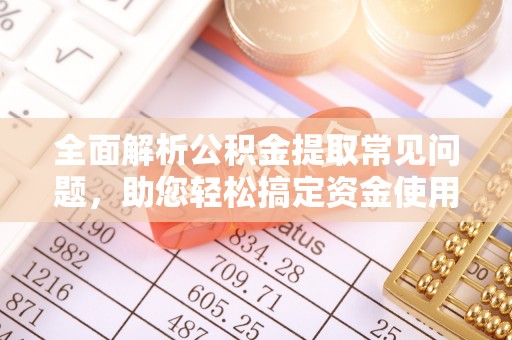 砀山全面解析公积金提取常见问题，助您轻松搞定资金使用