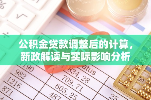 砀山公积金贷款调整后的计算，新政解读与实际影响分析