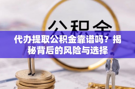 砀山代办提取公积金靠谱吗？揭秘背后的风险与选择