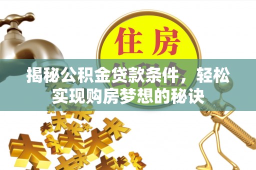 砀山揭秘公积金贷款条件，轻松实现购房梦想的秘诀