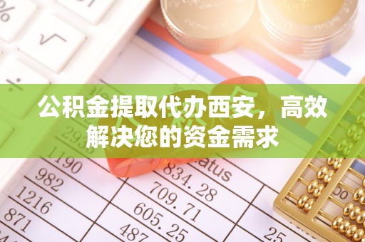 砀山公积金提取代办西安，高效解决您的资金需求